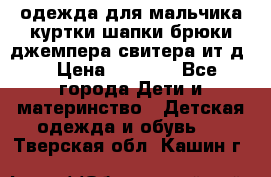 одежда для мальчика（куртки,шапки,брюки,джемпера,свитера ит.д） › Цена ­ 1 000 - Все города Дети и материнство » Детская одежда и обувь   . Тверская обл.,Кашин г.